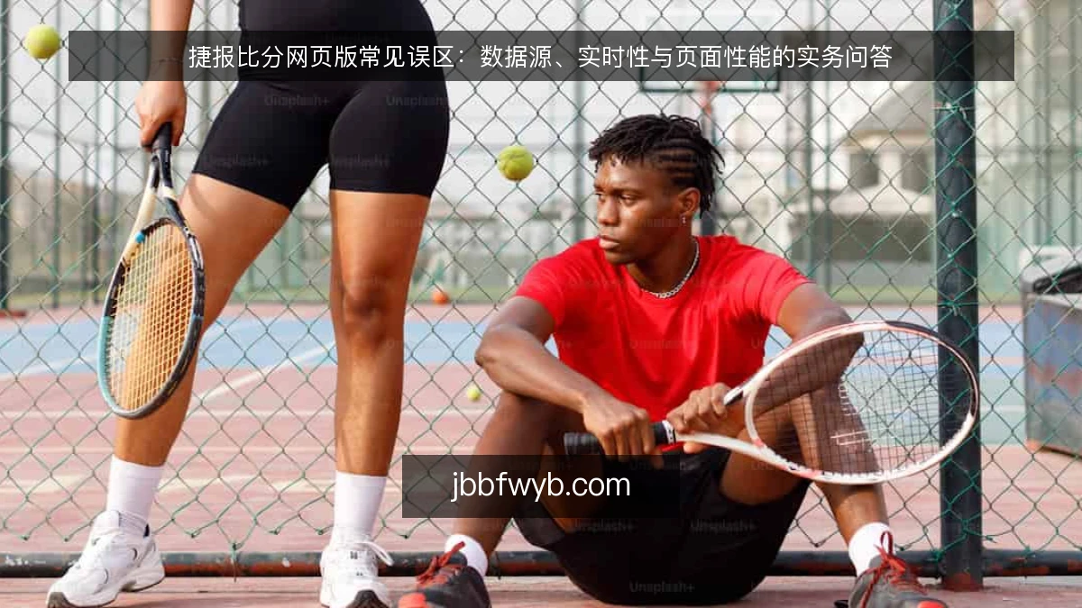 捷报比分网页版常见误区:数据源、实时性与页面性能的实务问答