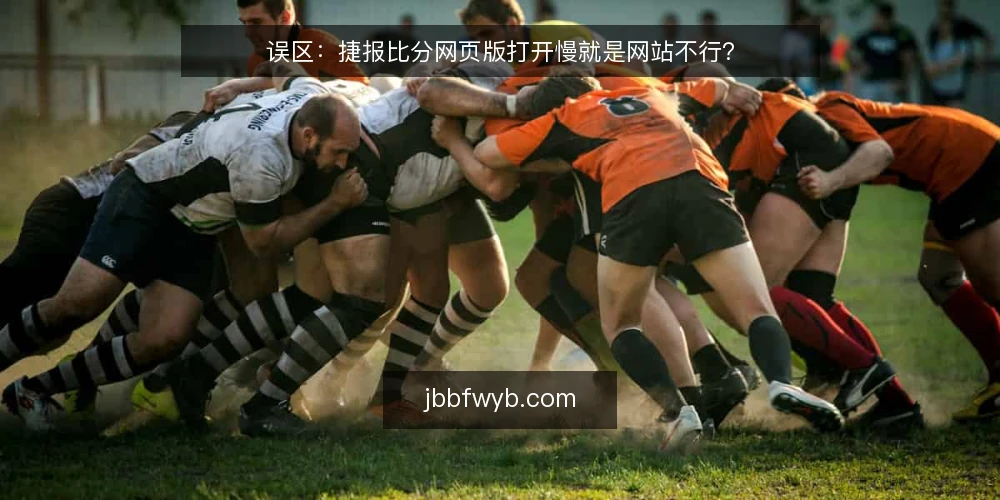 误区：捷报比分网页版打开慢就是网站不行？ — 误区：网页版加载慢就等于平台差？ 配图