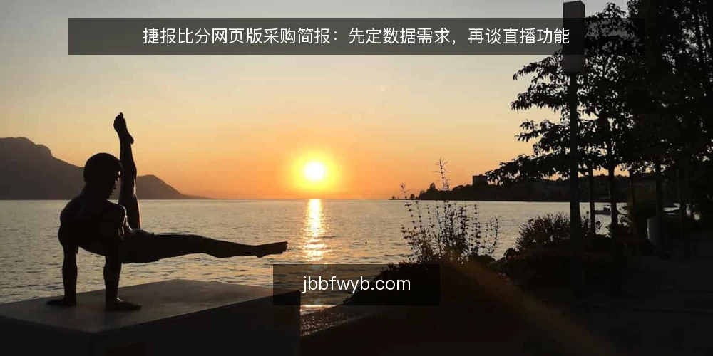 捷报比分网页版采购简报：先定数据需求，再谈直播功能 — 明确使用场景与数据需求 配图