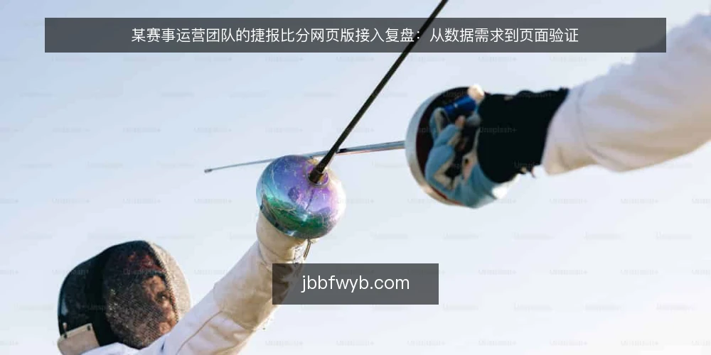 某赛事运营团队的捷报比分网页版接入复盘：从数据需求到页面验证 — 明确数据需求与使用场景 配图