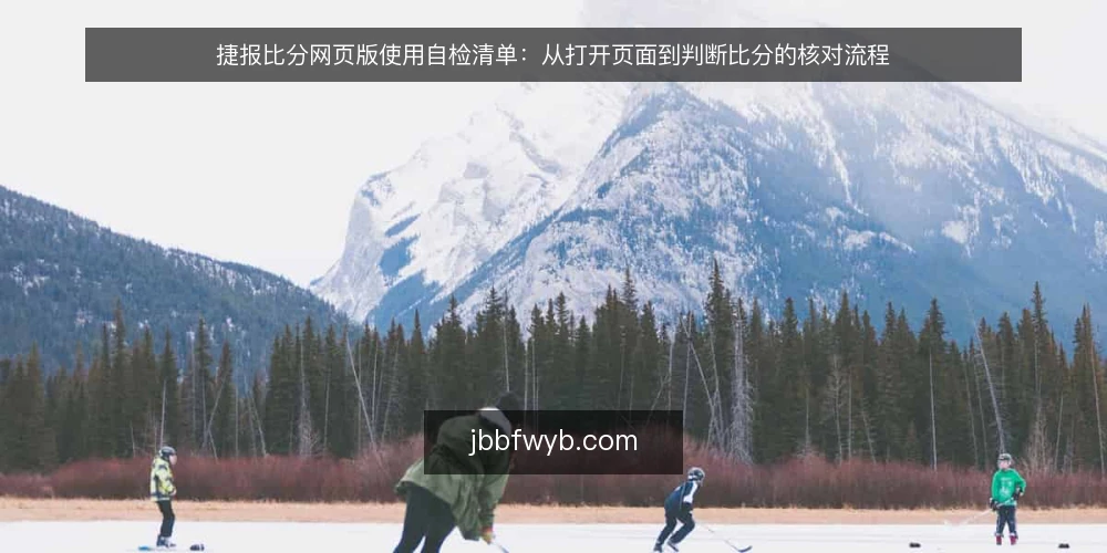 捷报比分网页版使用自检清单：从打开页面到判断比分的核对流程 — 场景设定：赛前临时需要查比分 配图