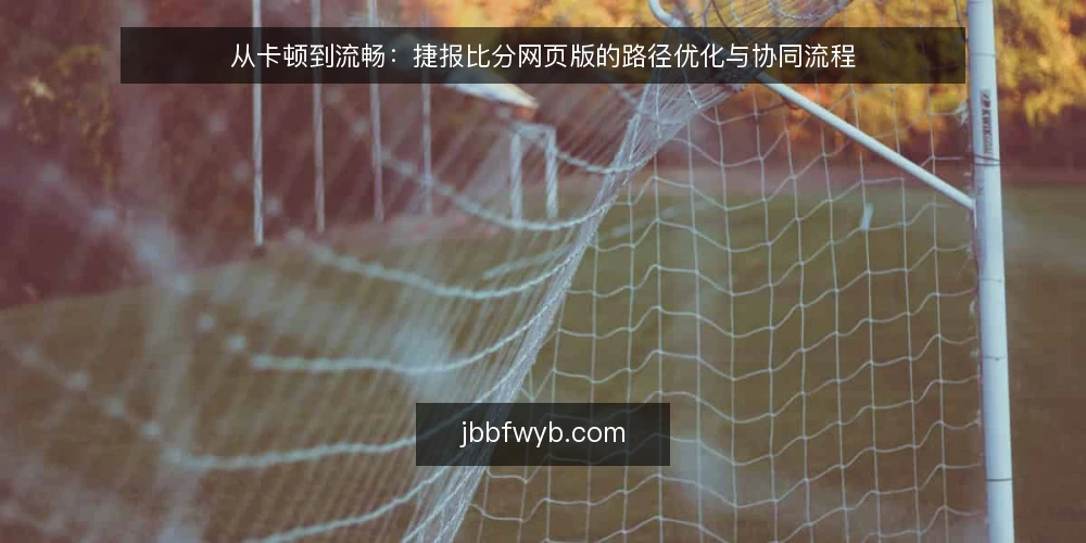 从卡顿到流畅：捷报比分网页版的路径优化与协同流程 — 从打开页面开始：捷报比分网页版的第一道门槛 配图