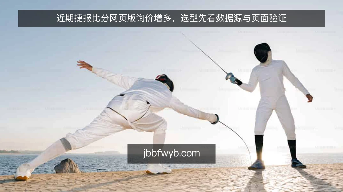 近期捷报比分网页版询价增多，选型先看数据源与页面验证