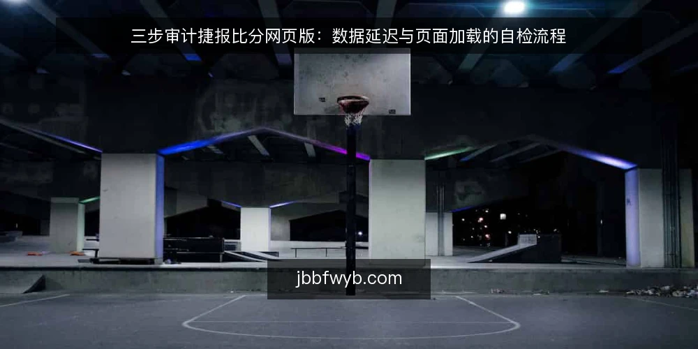 三步审计捷报比分网页版：数据延迟与页面加载的自检流程 — 为何现在要审计捷报比分网页版 配图