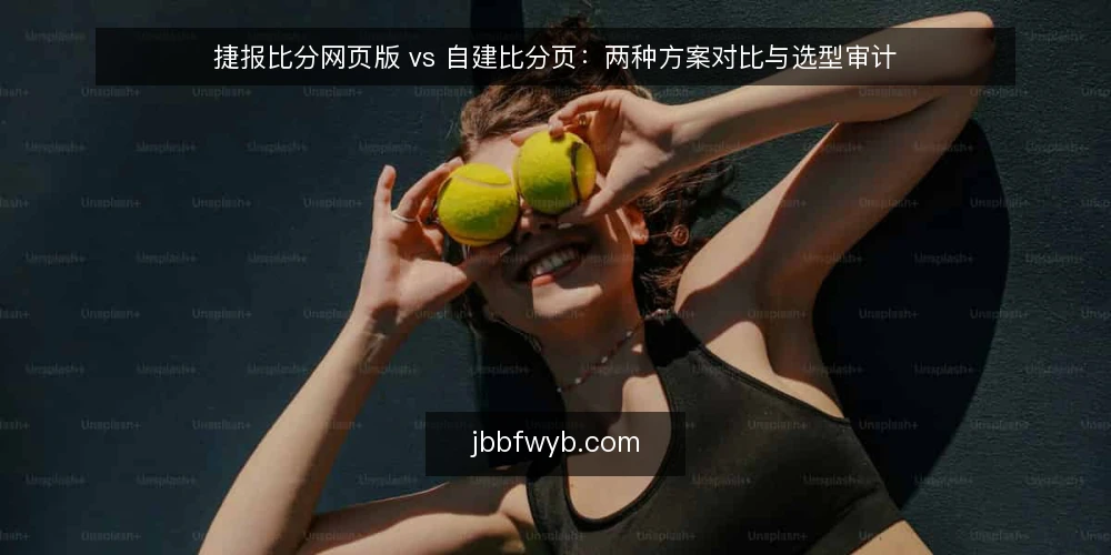 捷报比分网页版 vs 自建比分页：两种方案对比与选型审计 — 为什么现在需要做比分页选型审计 配图