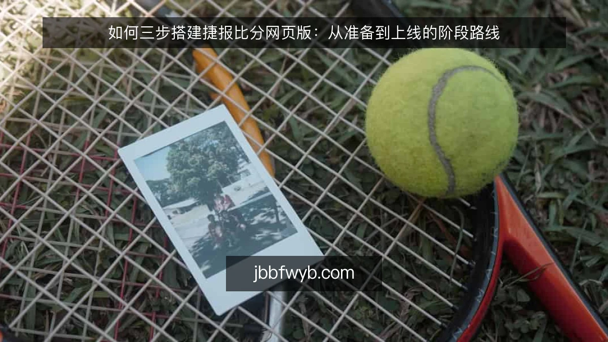 如何三步搭建捷报比分网页版:从准备到上线的阶段路线