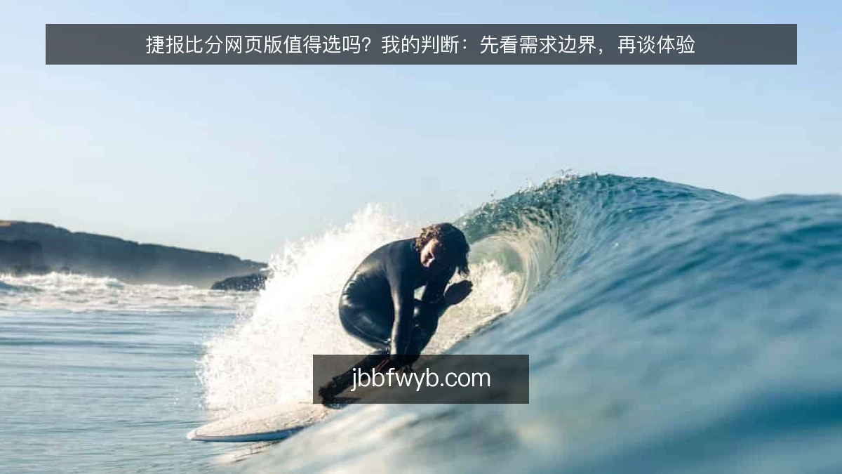 捷报比分网页版值得选吗?我的判断:先看需求边界,再谈体验