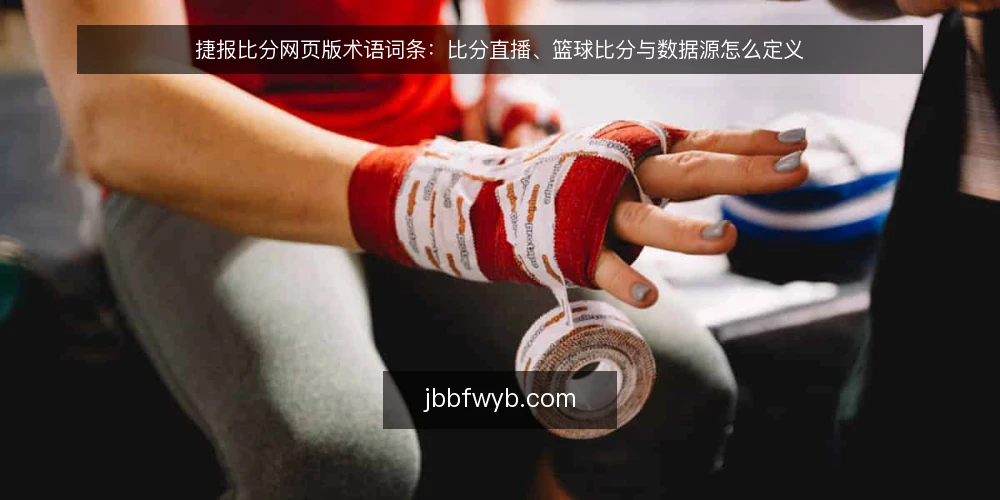 捷报比分网页版术语词条:比分直播、篮球比分与数据源怎么定义 — 先列出本文涉及的术语 配图