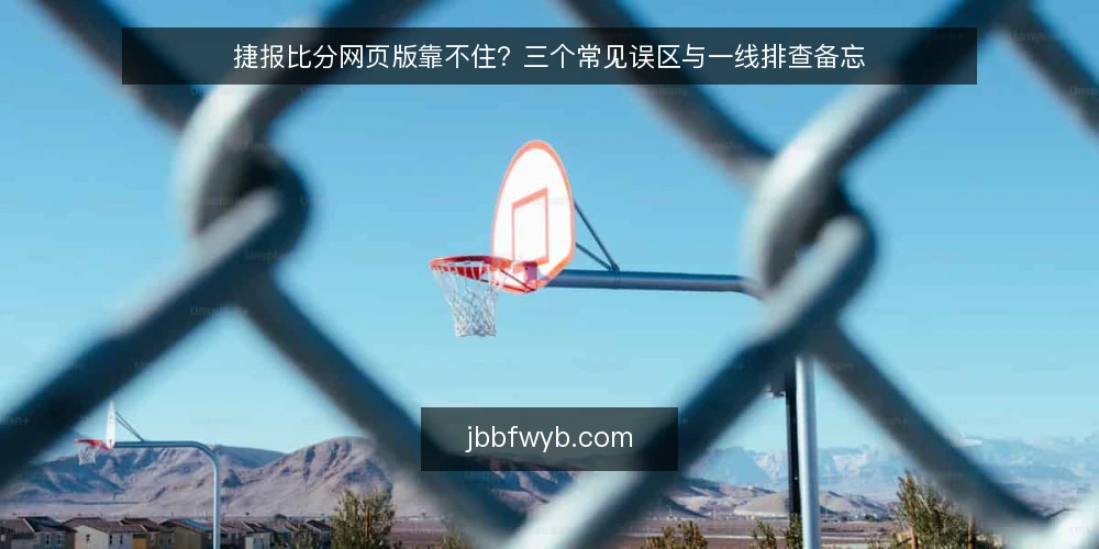 捷报比分网页版靠不住?三个常见误区与一线排查备忘 — 先看哪些信号:一线值守真正该盯的指标 配图
