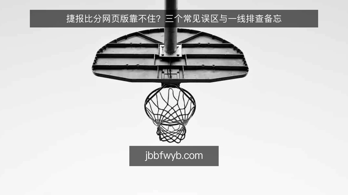 捷报比分网页版靠不住?三个常见误区与一线排查备忘