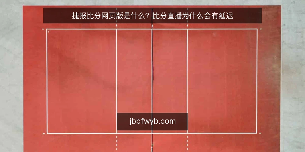 捷报比分网页版是什么?比分直播为什么会有延迟 — 打开页面却对不上比分:一个常见的使用困境 配图